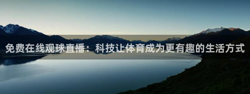 cggolive吃瓜网：免费在线观球直播：科技让体育成为更有趣的生活方式