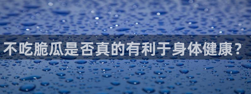 51吃瓜全网吃最快的瓜：不吃脆瓜是否真的有利于身体健康？