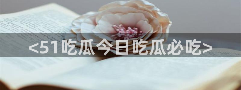 51cg吃瓜今日吃瓜：<51吃瓜今日吃瓜必吃>