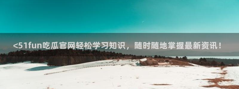 51cg热门大瓜今日吃瓜：<51fun吃瓜官网轻松学习知识，随时随地掌握最新资讯！