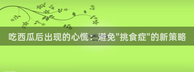 黑料软件：吃西瓜后出现的心慌：避免\