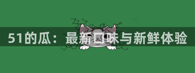 51吃瓜网今日必吃每日大瓜：51的瓜：最新口味与新鲜体验