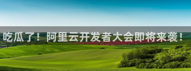 51cg吃瓜今日吃瓜热门大瓜：吃瓜了！阿里云开发者大会即将来袭！