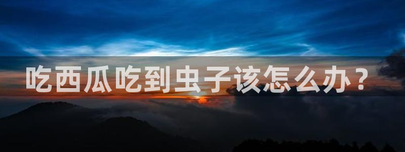 黑料曝光：吃西瓜吃到虫子该怎么办？
