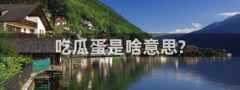 51吃瓜网今日吃瓜入口：吃瓜蛋是啥意思?