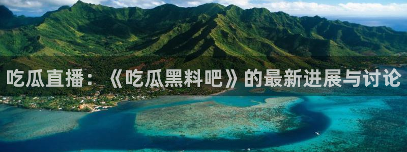长生武道:从九龙夺嫡开始吃瓜：吃瓜直播：《吃瓜黑料吧》的最新进展与讨论