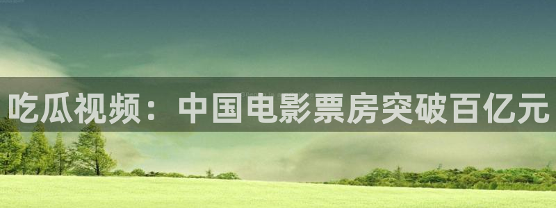 51cgfun吃瓜网怎么进：吃瓜视频：中国电影票房突破百亿元